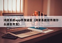 鸿蒙系统app开发语言（鸿蒙系统软件用什么语言开发）