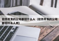 软件开发的公司都招什么人（软件开发的公司都招什么人啊）