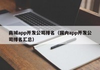 商城app开发公司排名（国内app开发公司排名汇总）