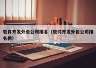 软件开发外包公司排名（软件开发外包公司排名榜）