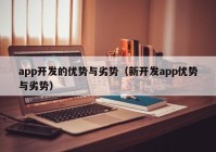 app开发的优势与劣势（新开发app优势与劣势）