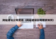 网站建设公司现状（网站建设公司现状如何）