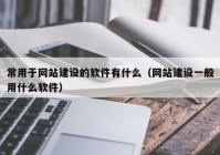 常用于网站建设的软件有什么（网站建设一般用什么软件）