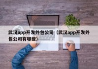 武汉app开发外包公司（武汉app开发外包公司有哪些）