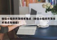 微信小程序开发技术难点（微信小程序开发技术难点有哪些）