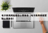 电子商务网站建设心得体会（电子商务网络营销心得体会）