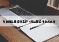 专业网站建设哪家好（网站建设行业怎么样）