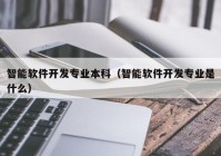 智能软件开发专业本科（智能软件开发专业是什么）