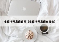 小程序开发商官网（小程序开发商有哪些）