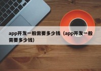 app开发一般需要多少钱（app开发一般需要多少钱）