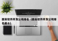 西安软件开发公司排名（西安软件开发公司排名前十）