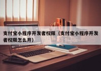 支付宝小程序开发者权限（支付宝小程序开发者权限怎么开）