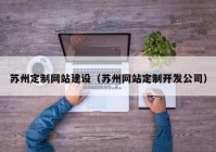 苏州定制网站建设（苏州网站定制开发公司）