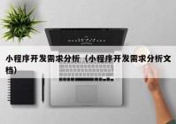 小程序开发需求分析（小程序开发需求分析文档）