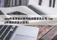 app开发项目计划书融资需求怎么写（app开发的项目计划书）