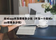 商城app开发费用多少钱（开发一个商城app需要多少钱）