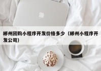 郴州团购小程序开发价格多少（郴州小程序开发公司）