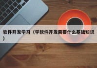 软件开发学习（学软件开发需要什么基础知识）