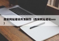 西安网站建设开发制作（西安网站建设seo）