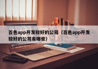 百色app开发较好的公司（百色app开发较好的公司有哪些）