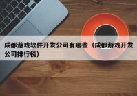 成都游戏软件开发公司有哪些（成都游戏开发公司排行榜）